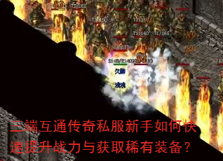 三端互通传奇私服新手如何快速提升战力与获取稀有装备? 三端互通传奇私服新手如何快速提升战力与获取稀有装备?