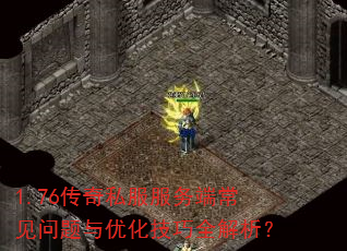 1.76传奇私服服务端常见问题与优化技巧全解析? 1.76传奇私服服务端常见问题与优化技巧全解析?