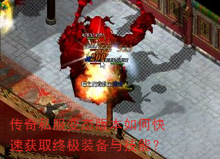 传奇私服变态版本如何快速获取终极装备与技能? 传奇私服变态版本如何快速获取终极装备与技能?