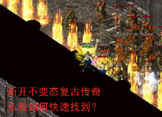 新开不变态复古传奇私服如何快速找到? 新开不变态复古传奇私服如何快速找到?