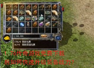 1.76传奇游戏免费下载后如何快速升级装备战力? 1.76传奇游戏免费下载后如何快速升级装备战力?