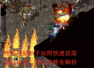 传奇私服新手如何快速获取顶级装备?升级攻略全解析 传奇私服新手如何快速获取顶级装备?升级攻略全解析