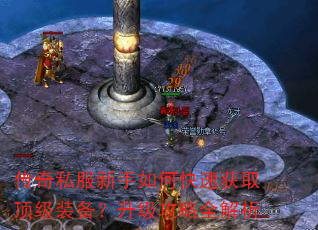 传奇私服新手如何快速获取顶级装备?升级攻略全解析 传奇私服新手如何快速获取顶级装备?升级攻略全解析