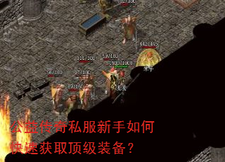 公益传奇私服新手如何快速获取顶级装备? 公益传奇私服新手如何快速获取顶级装备?