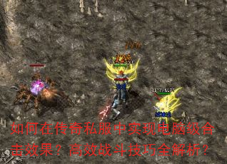 如何在传奇私服中实现电脑级合击效果?高效战斗技巧全解析? 如何在传奇私服中实现电脑级合击效果?高效战斗技巧全解析?