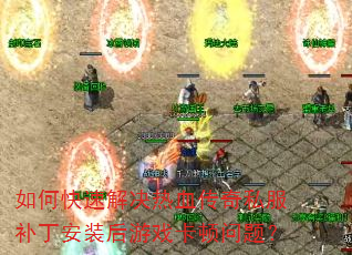 如何快速解决热血传奇私服补丁安装后游戏卡顿问题? 如何快速解决热血传奇私服补丁安装后游戏卡顿问题?