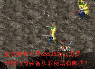 变态传奇世界65535级战力提升技巧与装备获取秘籍有哪些? 变态传奇世界65535级战力提升技巧与装备获取秘籍有哪些?