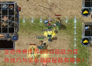 变态传奇世界65535级战力提升技巧与装备获取秘籍有哪些? 变态传奇世界65535级战力提升技巧与装备获取秘籍有哪些?