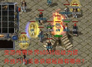 变态传奇世界65535级战力提升技巧与装备获取秘籍有哪些? 变态传奇世界65535级战力提升技巧与装备获取秘籍有哪些?