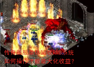 传奇私服单体回收RMB系统如何操作才能最大化收益? 传奇私服单体回收RMB系统如何操作才能最大化收益?