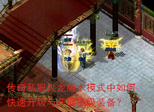 传奇私服火龙版本模式中如何快速升级与获取顶级装备? 传奇私服火龙版本模式中如何快速升级与获取顶级装备?