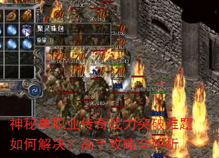神秘单职业传奇战力突破难题如何解决?高手攻略全解析 神秘单职业传奇战力突破难题如何解决?高手攻略全解析