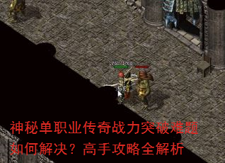 神秘单职业传奇战力突破难题如何解决?高手攻略全解析 神秘单职业传奇战力突破难题如何解决?高手攻略全解析