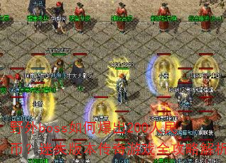 野外boss如何爆出200人民币?迷失版本传奇游戏全攻略解析 野外boss如何爆出200人民币?迷失版本传奇游戏全攻略解析