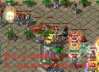 野外boss如何爆出200人民币?迷失版本传奇游戏全攻略解析 野外boss如何爆出200人民币?迷失版本传奇游戏全攻略解析