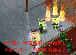 网通新开传奇私服sf中如何快速提升战力与获取稀有装备? 网通新开传奇私服sf中如何快速提升战力与获取稀有装备?