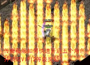 传奇私服如何快速开启五个角色并领取VIP12等级奖励? 传奇私服如何快速开启五个角色并领取VIP12等级奖励?