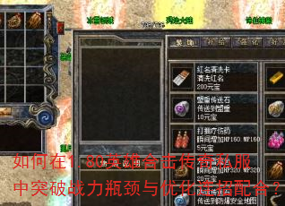 如何在1.80英雄合击传奇私服中突破战力瓶颈与优化连招配合? 如何在1.80英雄合击传奇私服中突破战力瓶颈与优化连招配合?