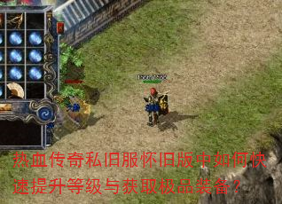 热血传奇私旧服怀旧版中如何快速提升等级与获取极品装备? 热血传奇私旧服怀旧版中如何快速提升等级与获取极品装备?