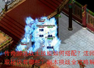 传奇游戏战士技能如何搭配?法师装备获取秘诀有哪些?副本挑战全攻略解析? 传奇游戏战士技能如何搭配?法师装备获取秘诀有哪些?副本挑战全攻略解析?