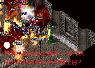 传奇私服攻略全解析:如何快速升级获取神装并称霸全服? 传奇私服攻略全解析:如何快速升级获取神装并称霸全服?