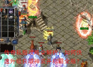传奇私服攻略全解析:如何快速升级获取神装并称霸全服? 传奇私服攻略全解析:如何快速升级获取神装并称霸全服?