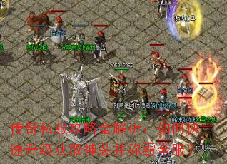 传奇私服攻略全解析:如何快速升级获取神装并称霸全服? 传奇私服攻略全解析:如何快速升级获取神装并称霸全服?
