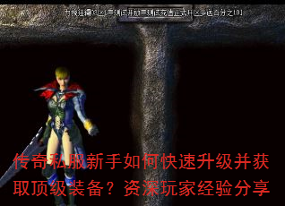 传奇私服新手如何快速升级并获取顶级装备?资深玩家经验分享 传奇私服新手如何快速升级并获取顶级装备?资深玩家经验分享