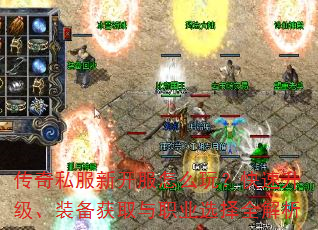 传奇私服新开服怎么玩?快速升级、装备获取与职业选择全解析 传奇私服新开服怎么玩?快速升级、装备获取与职业选择全解析
