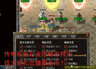 传奇私服打金攻略怎样选择才能高效赚取金币? 传奇私服打金攻略怎样选择才能高效赚取金币?