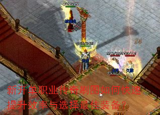 新开单职业传奇刷图如何快速提升效率与选择最佳装备? 新开单职业传奇刷图如何快速提升效率与选择最佳装备?