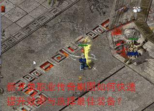 新开单职业传奇刷图如何快速提升效率与选择最佳装备? 新开单职业传奇刷图如何快速提升效率与选择最佳装备?