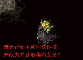 传奇sf新手如何快速提升战力并获取稀有装备? 传奇sf新手如何快速提升战力并获取稀有装备?