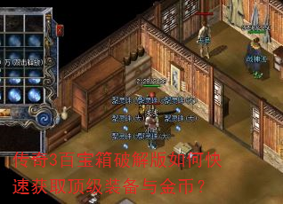 传奇3百宝箱破解版如何快速获取顶级装备与金币? 传奇3百宝箱破解版如何快速获取顶级装备与金币?