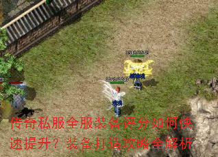 传奇私服全服装备评分如何快速提升?装备打造攻略全解析 传奇私服全服装备评分如何快速提升?装备打造攻略全解析