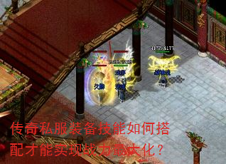 传奇私服装备技能如何搭配才能实现战力最大化? 传奇私服装备技能如何搭配才能实现战力最大化?