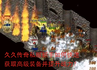 久久传奇私服新手如何快速获取高级装备并提升战力? 久久传奇私服新手如何快速获取高级装备并提升战力?