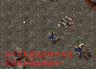 我本沉默执迷古镇传奇游戏隐藏剧情如何解锁? 我本沉默执迷古镇传奇游戏隐藏剧情如何解锁?