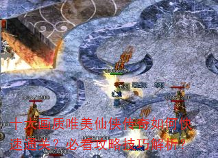 十大画质唯美仙侠传奇如何快速通关?必看攻略技巧解析? 十大画质唯美仙侠传奇如何快速通关?必看攻略技巧解析?