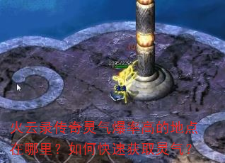 火云录传奇灵气爆率高的地点在哪里?如何快速获取灵气? 火云录传奇灵气爆率高的地点在哪里?如何快速获取灵气?