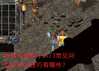 传奇私服新手入门常见问题及解决技巧有哪些? 传奇私服新手入门常见问题及解决技巧有哪些?