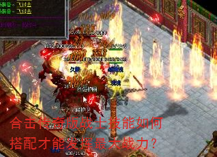 合击传奇版战士技能如何搭配才能发挥最大战力? 合击传奇版战士技能如何搭配才能发挥最大战力?
