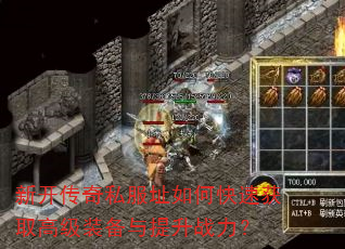 新开传奇私服址如何快速获取高级装备与提升战力? 新开传奇私服址如何快速获取高级装备与提升战力?
