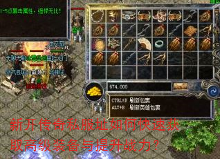 新开传奇私服址如何快速获取高级装备与提升战力? 新开传奇私服址如何快速获取高级装备与提升战力?