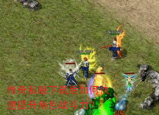 传奇私服下载后如何快速提升角色战斗力? 传奇私服下载后如何快速提升角色战斗力?