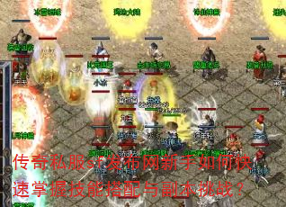 传奇私服sf发布网新手如何快速掌握技能搭配与副本挑战? 传奇私服sf发布网新手如何快速掌握技能搭配与副本挑战?