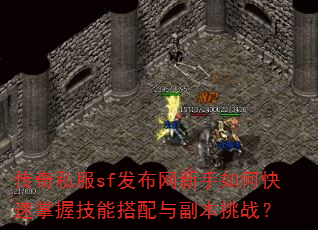 传奇私服sf发布网新手如何快速掌握技能搭配与副本挑战? 传奇私服sf发布网新手如何快速掌握技能搭配与副本挑战?