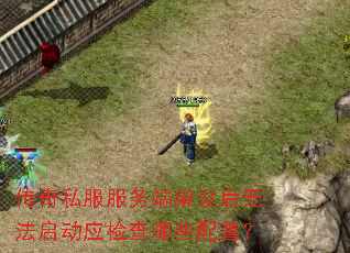 传奇私服服务端架设后无法启动应检查哪些配置? 传奇私服服务端架设后无法启动应检查哪些配置?