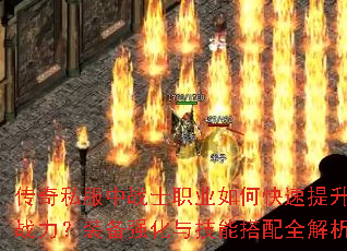 传奇私服中战士职业如何快速提升战力?装备强化与技能搭配全解析 传奇私服中战士职业如何快速提升战力?装备强化与技能搭配全解析