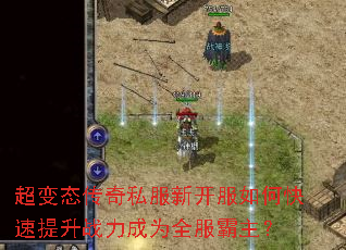 超变态传奇私服新开服如何快速提升战力成为全服霸主? 超变态传奇私服新开服如何快速提升战力成为全服霸主?